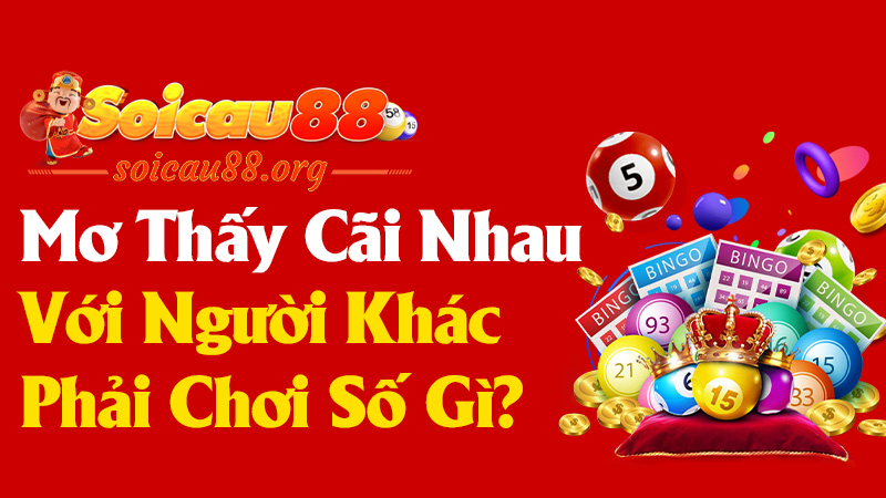 Mơ thấy cãi nhau với người khác phái chơi số gì? Điềm báo gì?
