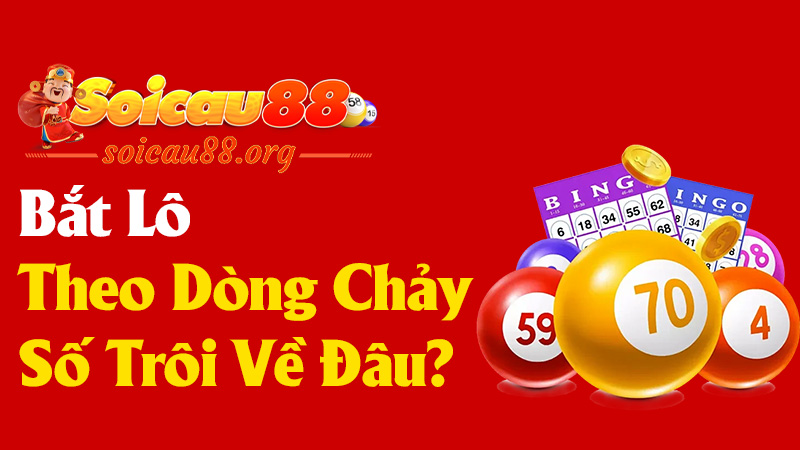 Bắt Lô Theo Dòng Chảy - Số Nổi Số Trôi Về Đâu?