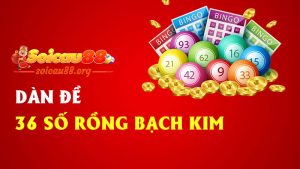 Dàn đề 36 số rồng bạch kim – Huyền thoại bất bại được dân chơi miền Bắc tin dùng mỗi tối