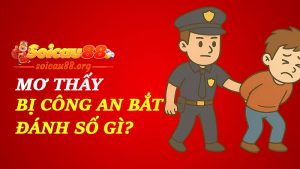 Mơ thấy bị công an bắt đánh số gì để trốn không được nhưng trúng thì có?