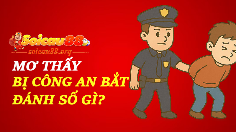 Mơ thấy bị công an bắt đánh số gì để trốn không được nhưng trúng thì có?