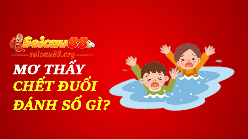 Mơ thấy chết đuối đánh số gì để chìm trong tiền chứ không trong sợ hãi?