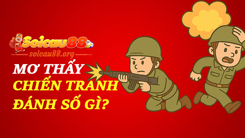 Mơ thấy chiến tranh đánh số gì để giữa loạn mà vẫn nhặt được... cục tiền?