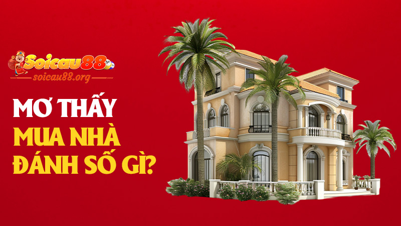 Mơ thấy mua nhà đánh số gì để khỏi trả góp mà trúng một lần dọn luôn?