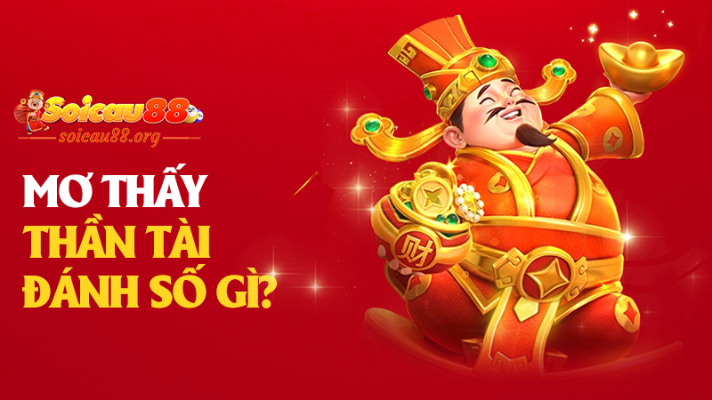 Mơ thấy Thần Tài đánh số gì để trúng lớn? Giải mã ngay giấc mơ gọi vốn từ vũ trụ!