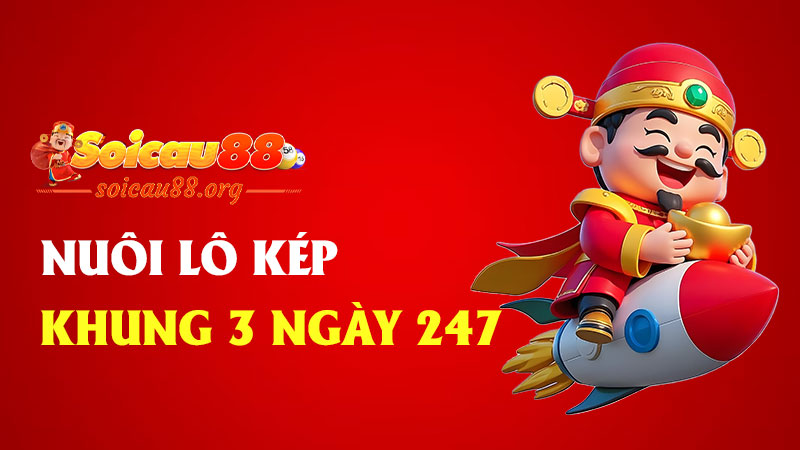 Nuôi lô kép khung 3 ngày 247 – Ngắn gọn, hiệu quả, và dễ “nổ kép”
