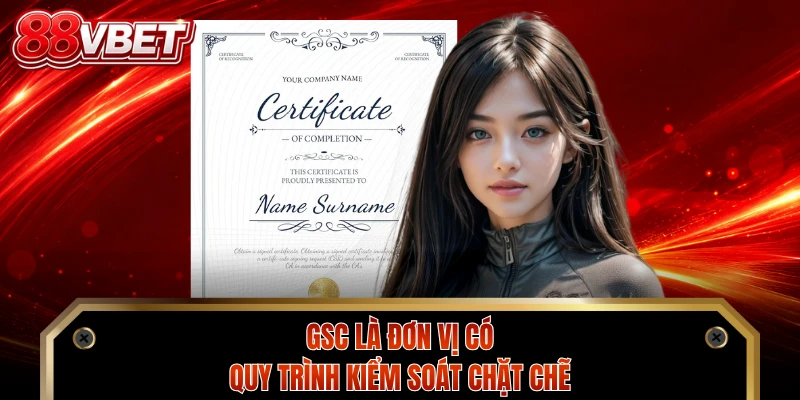 GSC là đơn vị có quy trình kiểm soát chặt chẽ