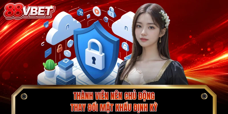 Thành viên nên chủ động thay đổi mật khẩu định kỳ